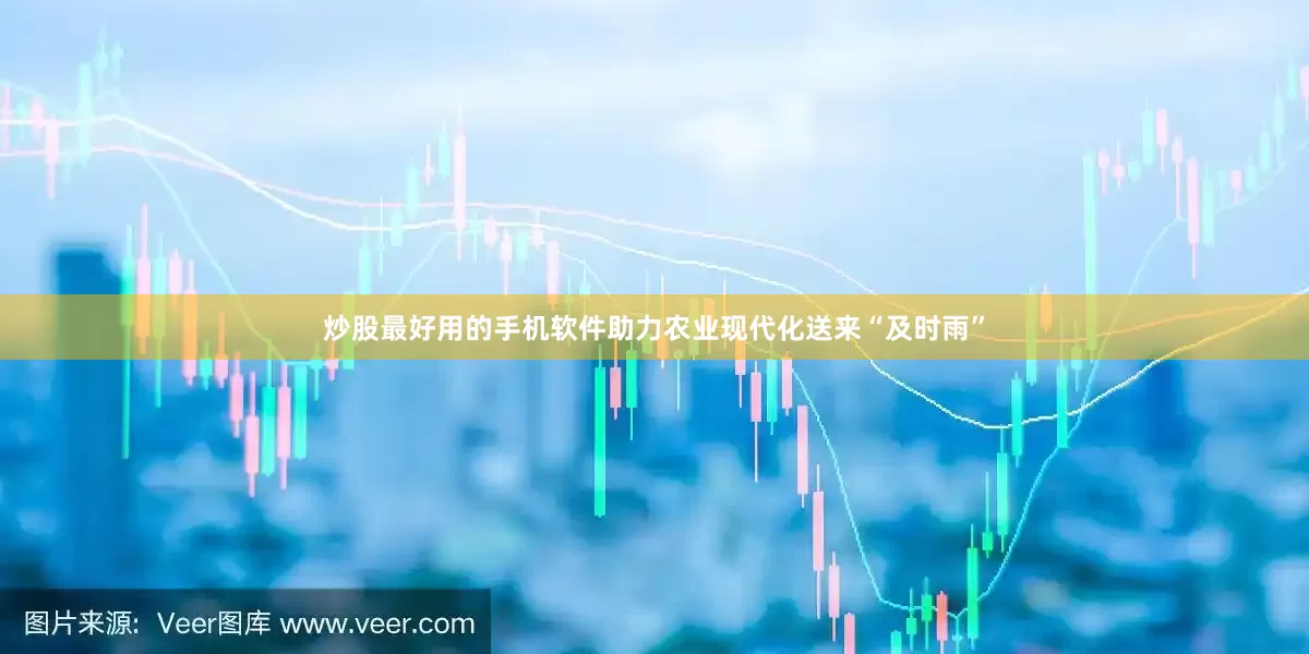 炒股最好用的手机软件助力农业现代化送来“及时雨”