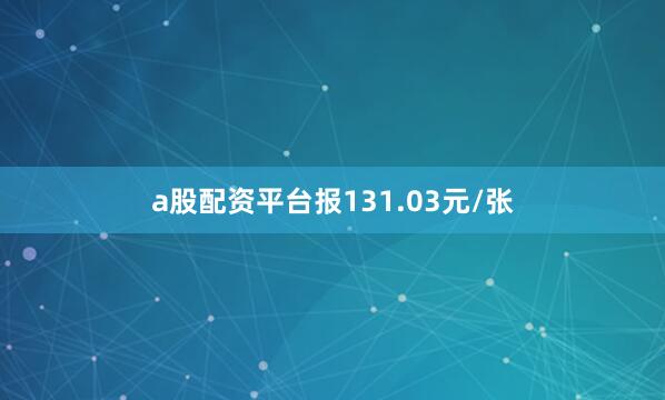 a股配资平台报131.03元/张