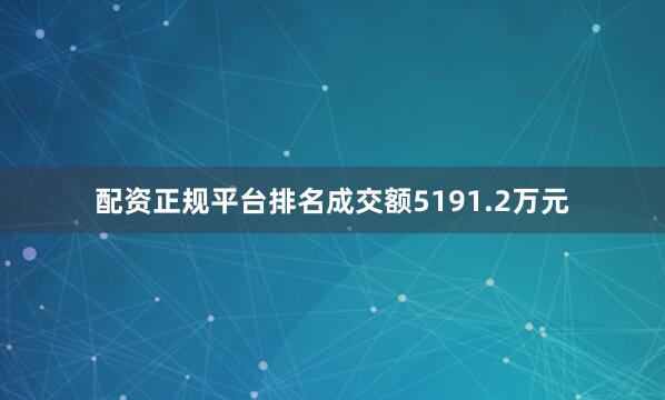 配资正规平台排名成交额5191.2万元