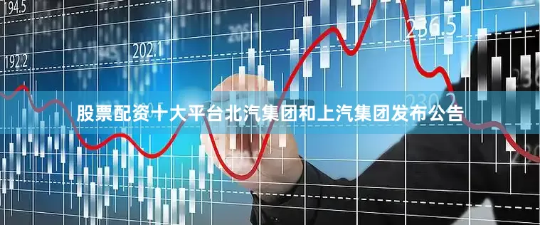 股票配资十大平台北汽集团和上汽集团发布公告