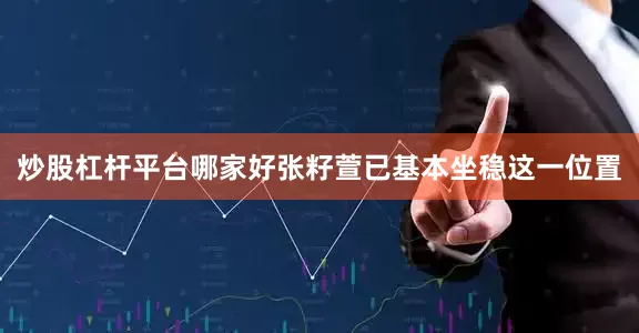 炒股杠杆平台哪家好张籽萱已基本坐稳这一位置
