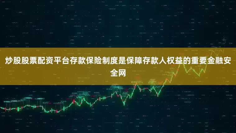 炒股股票配资平台存款保险制度是保障存款人权益的重要金融安全网