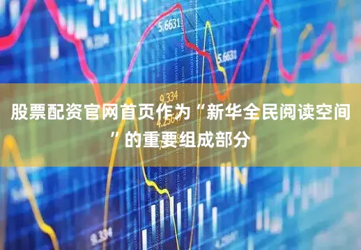 股票配资官网首页作为“新华全民阅读空间”的重要组成部分