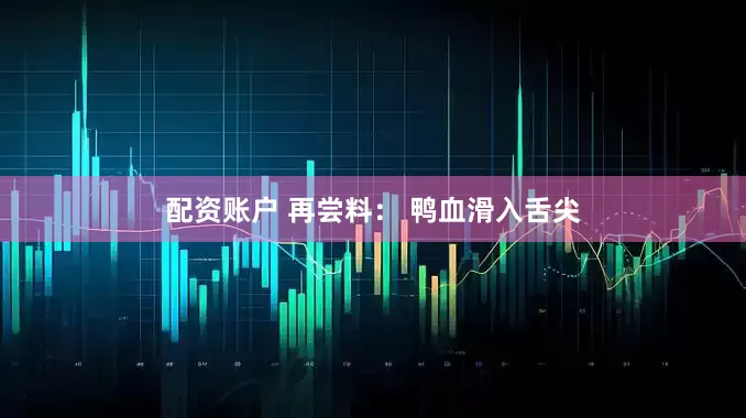 配资账户 再尝料： 鸭血滑入舌尖