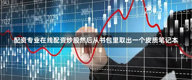 配资专业在线配资炒股然后从书包里取出一个皮质笔记本