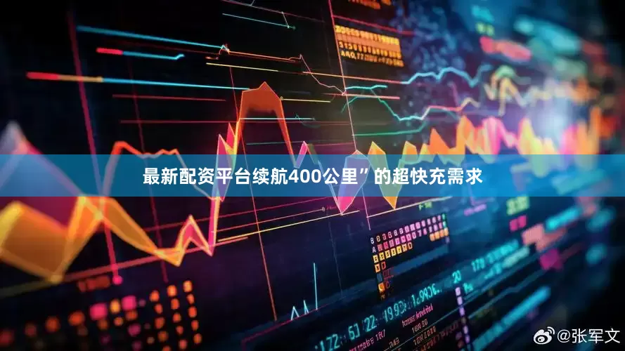 最新配资平台续航400公里”的超快充需求
