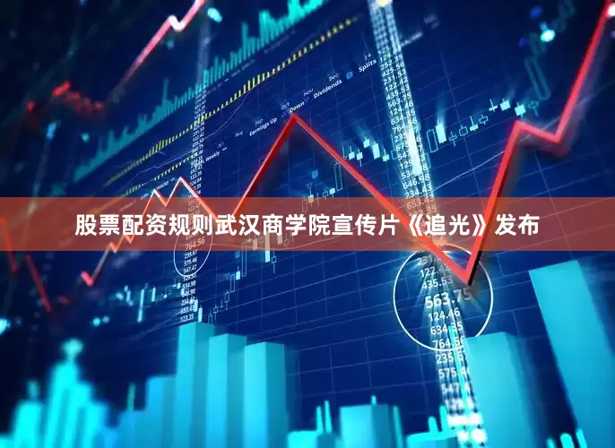 股票配资规则武汉商学院宣传片《追光》发布