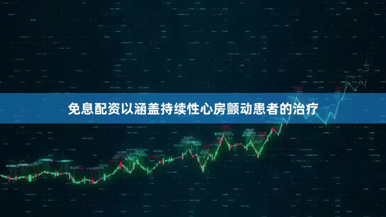 免息配资以涵盖持续性心房颤动患者的治疗