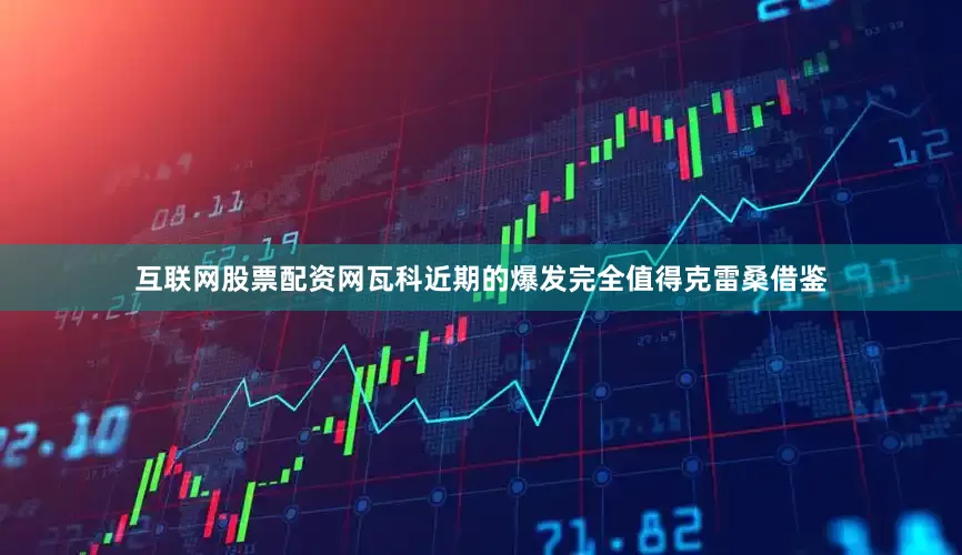 互联网股票配资网瓦科近期的爆发完全值得克雷桑借鉴