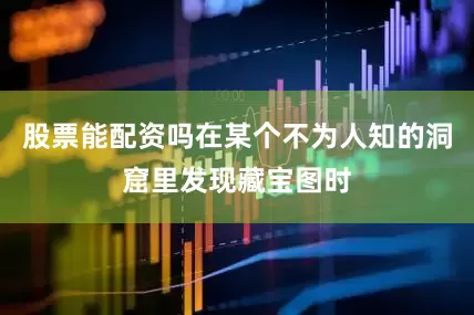 股票能配资吗在某个不为人知的洞窟里发现藏宝图时