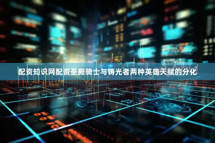 配资知识网配资圣殿骑士与铸光者两种英雄天赋的分化